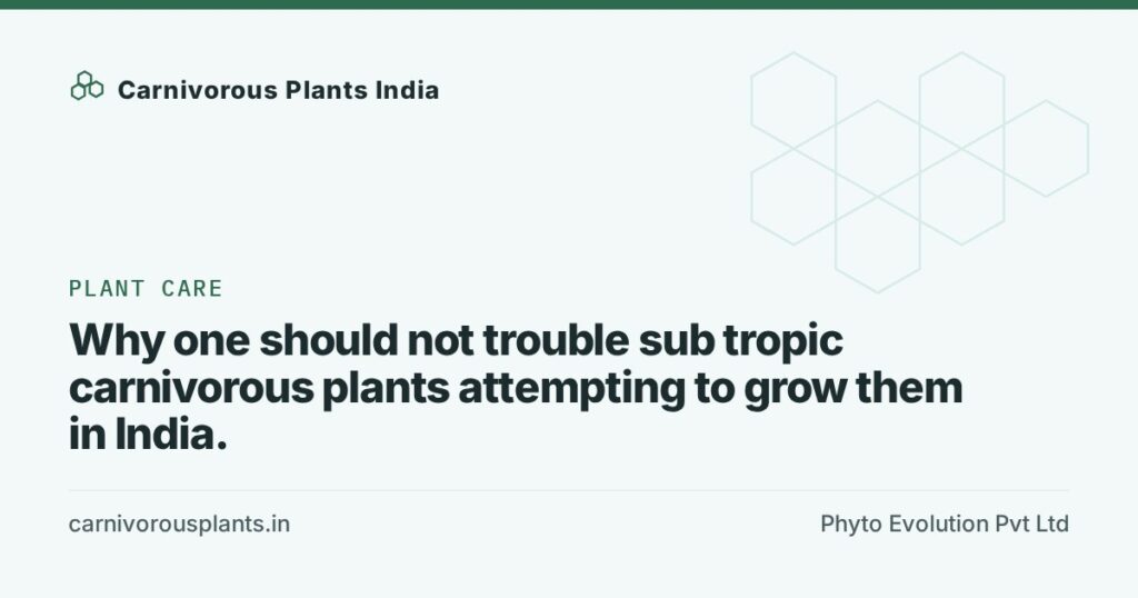 Why one should not trouble sub tropic carnivorous plants attempting to grow them in India.